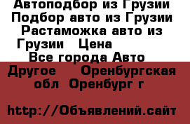 Автоподбор из Грузии.Подбор авто из Грузии.Растаможка авто из Грузии › Цена ­ 25 000 - Все города Авто » Другое   . Оренбургская обл.,Оренбург г.